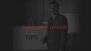 Tip 5:
Don’t make it personal.
 
