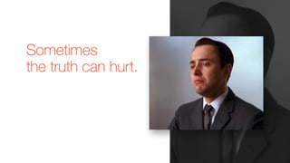 Sometimes
the truth can hurt.
 