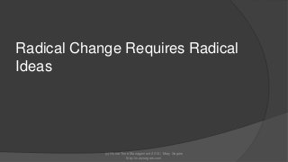 Radical Change Requires Radical
Ideas

(c) Home Time Management 2013 | Mary Segers
http://marysegers.com

 