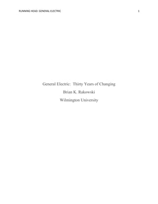 RUNNING HEAD: GENERAL ELECTRIC

1

General Electric: Thirty Years of Changing
Brian K. Rakowski
Wilmington University

 