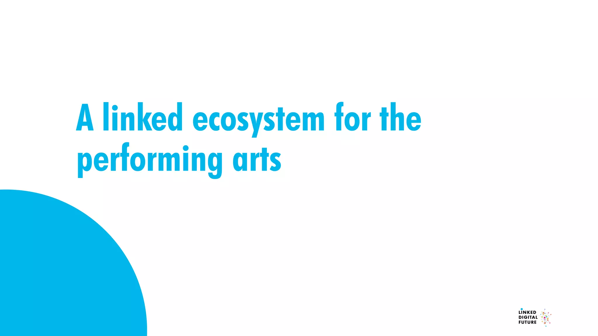 A linked ecosystem for the
performing arts
 