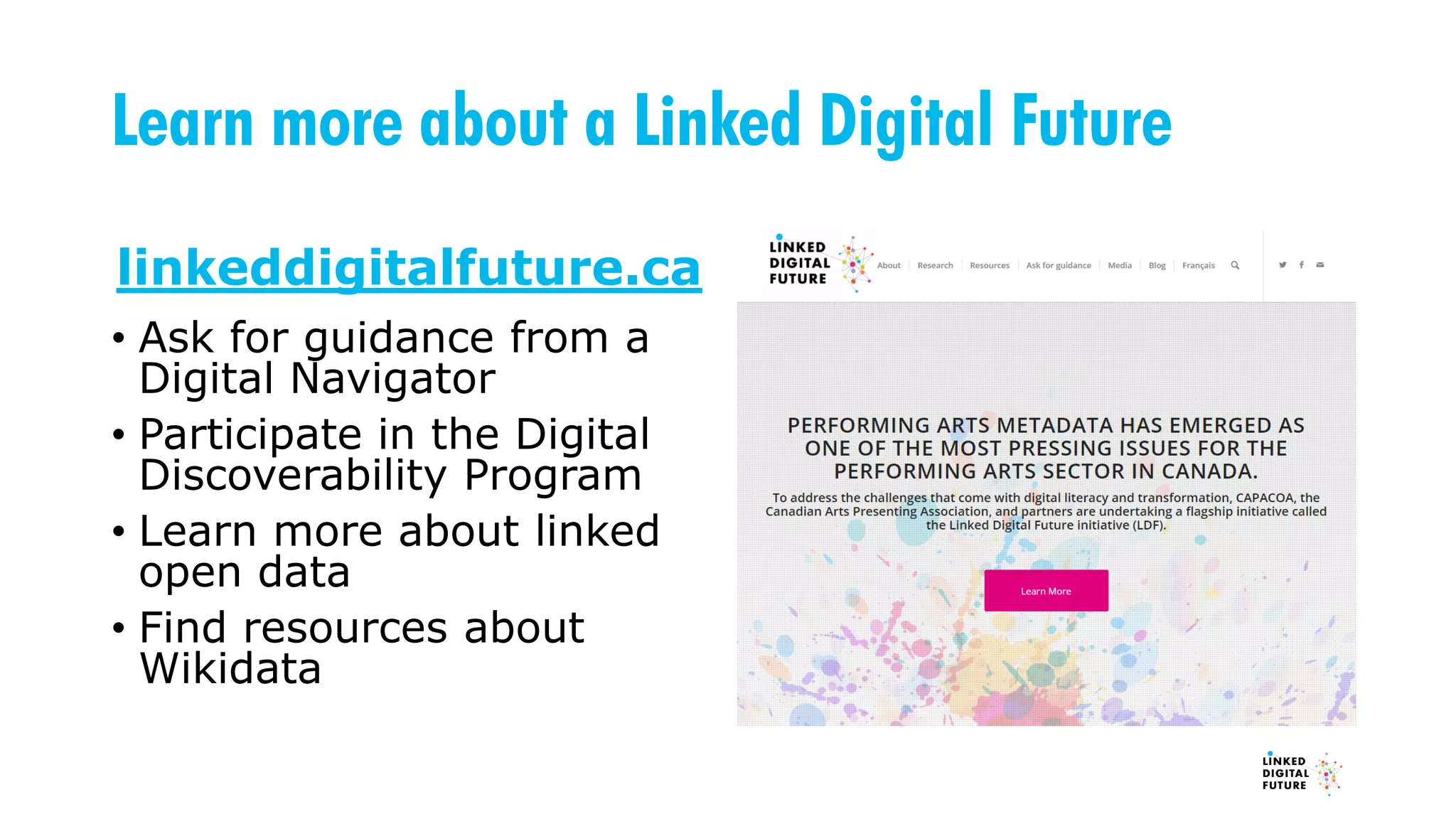 Learn more about a Linked Digital Future
linkeddigitalfuture.ca
• Ask for guidance from a
Digital Navigator
• Participate in the Digital
Discoverability Program
• Learn more about linked
open data
• Find resources about
Wikidata
 