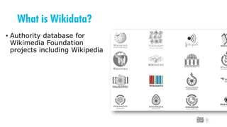 What is Wikidata?
• Authority database for
Wikimedia Foundation
projects including Wikipedia
 