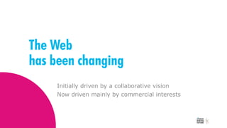 The Web
has been changing
Initially driven by a collaborative vision
Now driven mainly by commercial interests
 