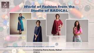 “ EVERYDAY IS A FASHION SHOW AND THE WORLD IS A RUNWAY” – COCO CHANEL
Created by Prerna Mundu, Radical
(intern)
 