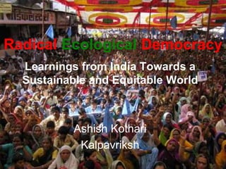 Radical Ecological Democracy
Learnings from India Towards a
Sustainable and Equitable World
Ashish Kothari
Kalpavriksh
 