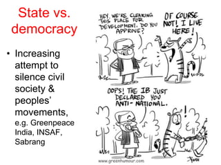 State vs.
democracy
• Increasing
attempt to
silence civil
society &
peoples’
movements,
e.g. Greenpeace
India, INSAF,
Sabr...