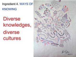 Ingredient 4. WAYS OF
KNOWING
Diverse
knowledges,
diverse
cultures
 
