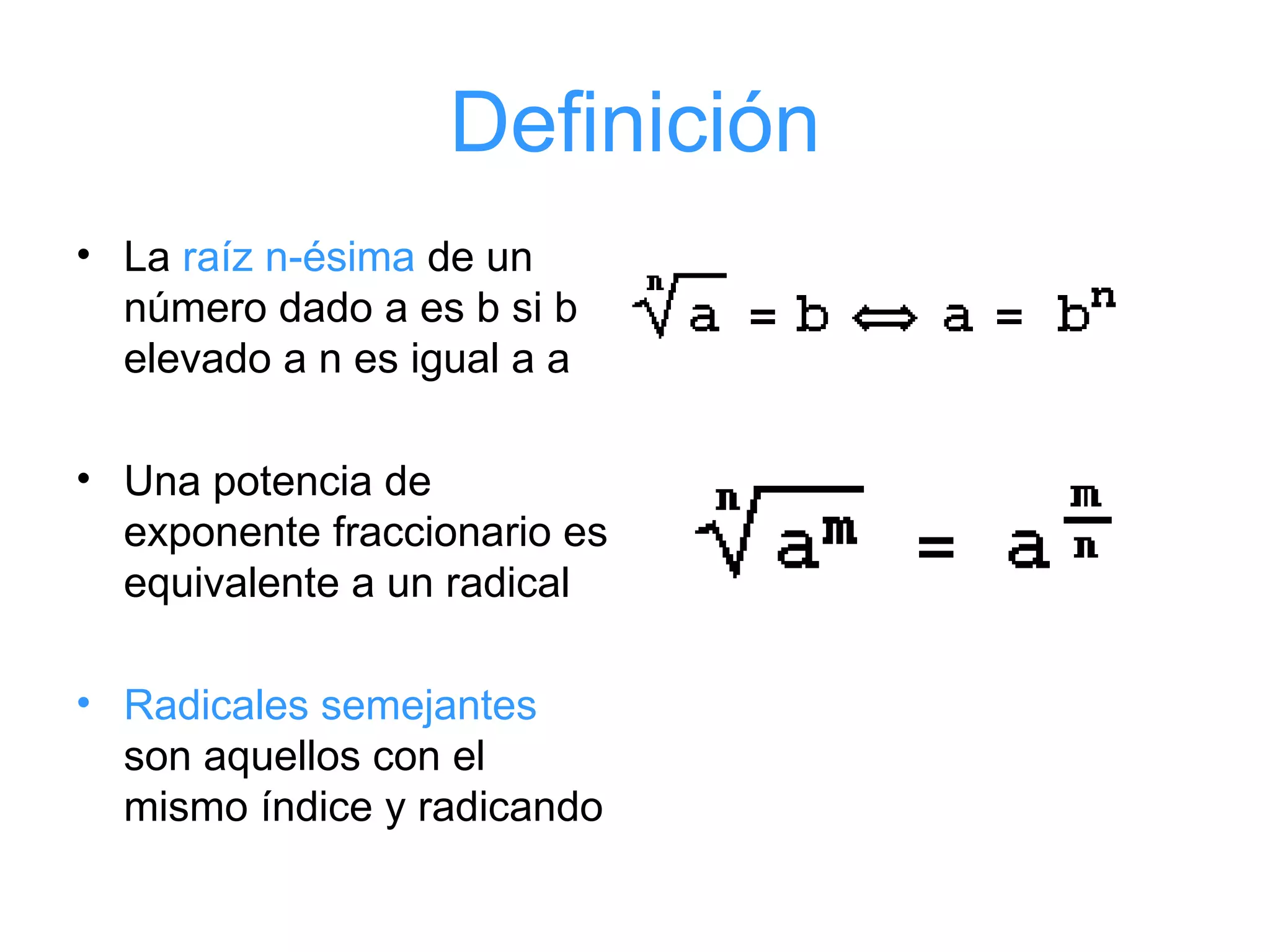 Definición La  raíz n-ésima  de un número dado a es b si b elevado a n es igual a a Una potencia de exponente fraccionario es equivalente a un radical Radicales semejantes  son aquellos con el mismo índice y radicando 