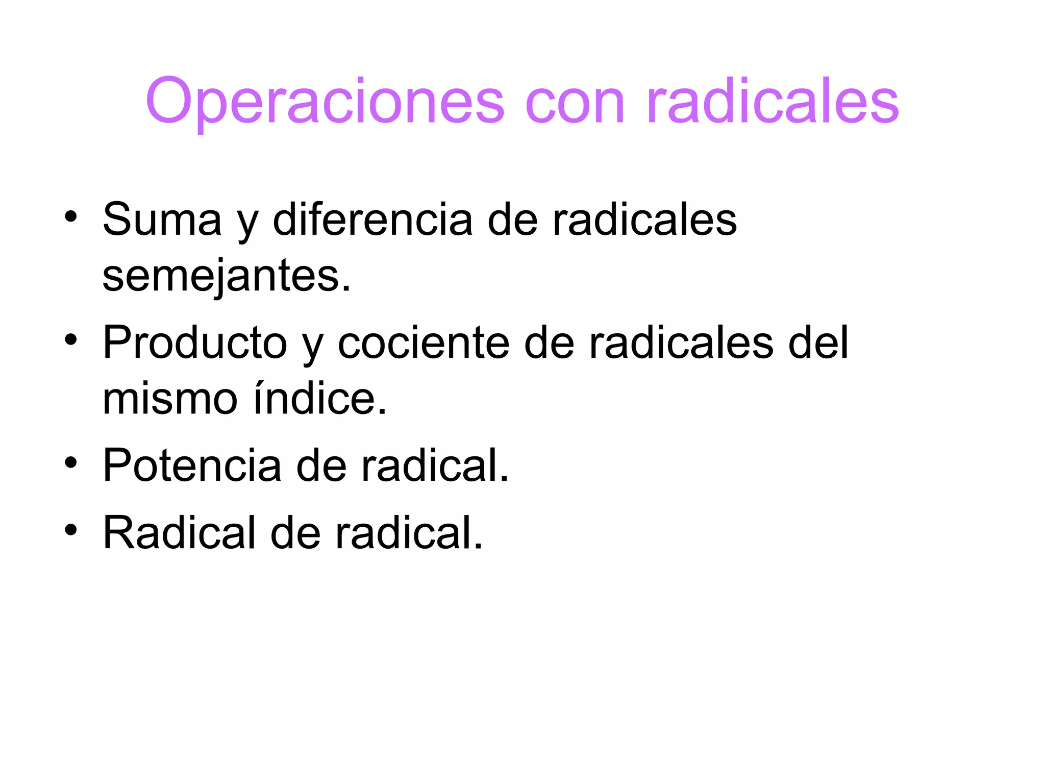 Operaciones con radicales Suma y diferencia de radicales semejantes. Producto y cociente de radicales del mismo índice. Potencia de radical. Radical de radical. 