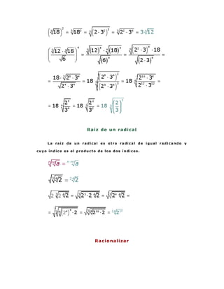 R a í z d e un r a d i ca l


    La raíz de un radical es otro radical de igual radicando y

cuyo índice es el producto de los dos índices.




                          R a ci o na l i za r
 