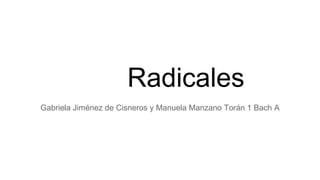 Radicales 
Gabriela Jiménez de Cisneros y Manuela Manzano Torán 1 Bach A 
 