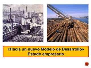 «Hacia un nuevo Modelo de Desarrollo»
Estado empresario
 