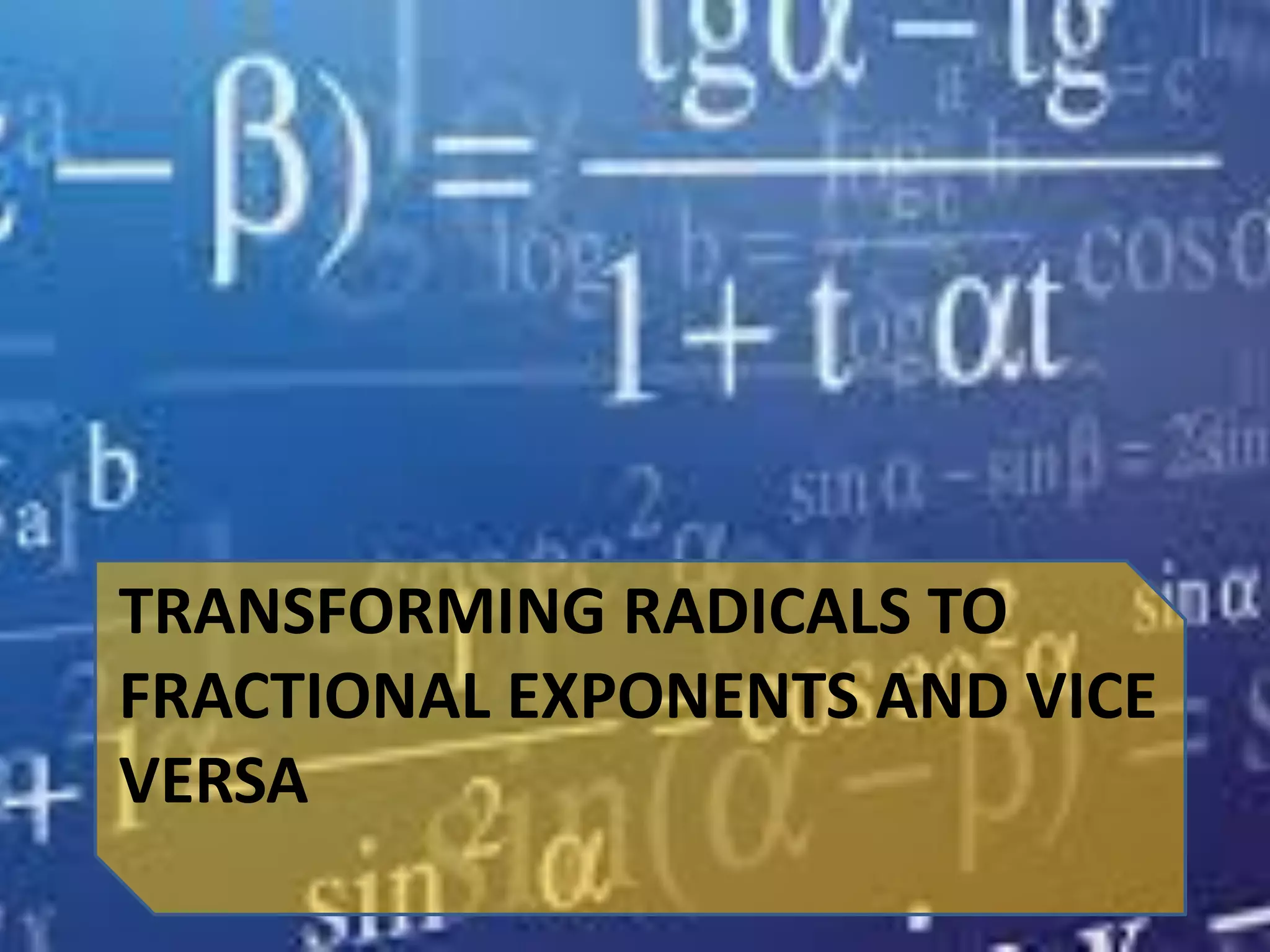 TRANSFORMING RADICALS TO
FRACTIONAL EXPONENTS AND VICE
VERSA