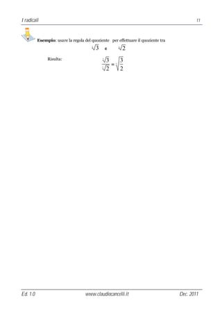 I radicali                                                                                 11



          Esempio: usare la regola del quoziente per effettuare il quoziente tra
                                           3       e           2
                                       3                   3




               Risulta:                        3
                                                   3   3
                                                     = 3
                                               3
                                                   2   2




Ed. 1.0                             www.claudiocancelli.it                         Dec. 2011
 