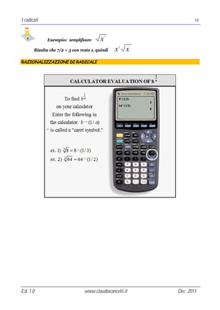 I radicali                                                            14


                                              7
              Esempio: semplificare       x
                                                      3
       Risulta che 7/2 = 3 con resto 1, quindi    x       x
RAZIONALIZZAZIONE DI RADICALI




Ed. 1.0                          www.claudiocancelli.it       Dec. 2011
 