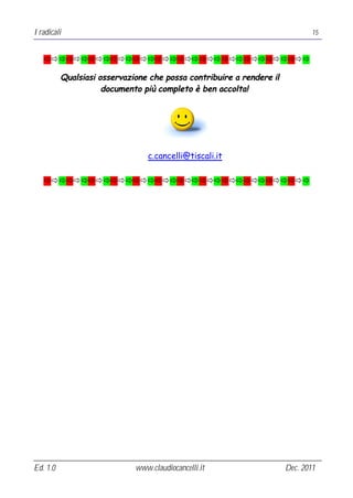 I radicali                                                                    15


   ðððððððððððððððððððððððððððððððððððð

          Qualsiasi osservazione che possa contribuire a rendere il
                     documento più completo è ben accolta!




                                c.cancelli@tiscali.it

   ðððððððððððððððððððððððððððððððððððð




Ed. 1.0                      www.claudiocancelli.it                   Dec. 2011
 