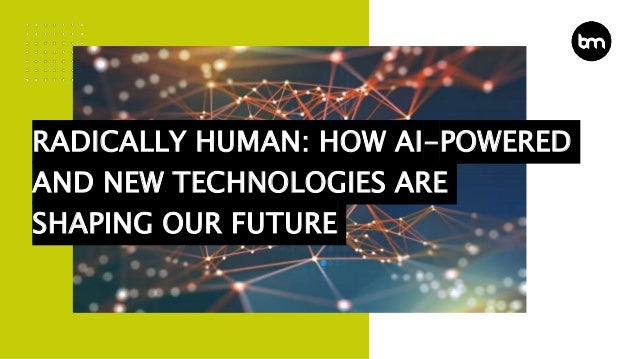 RADICALLY HUMAN: HOW AI-POWERED
AND NEW TECHNOLOGIES ARE
SHAPING OUR FUTURE
 
