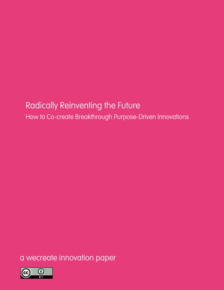 Radically Reinventing the Future
 How to Co-create Breakthrough Purpose-Driven Innovations




a wecreate innovation paper
 