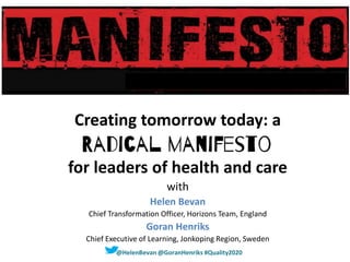 Creating tomorrow today: a
for leaders of health and care
with
Helen Bevan
Chief Transformation Officer, Horizons Team, England
Goran Henriks
Chief Executive of Learning, Jonkoping Region, Sweden
@HelenBevan @GoranHenriks #Quality2020
 