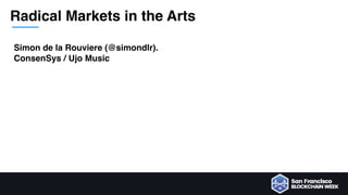 Radical Markets in the Arts
Simon de la Rouviere (@simondlr).
ConsenSys / Ujo Music
 