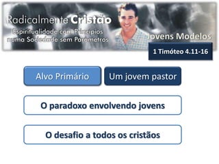1 Timóteo 4.11-16


Alvo Primário     Um jovem pastor


 O paradoxo envolvendo jovens


  O desafio a todos os cristãos
 