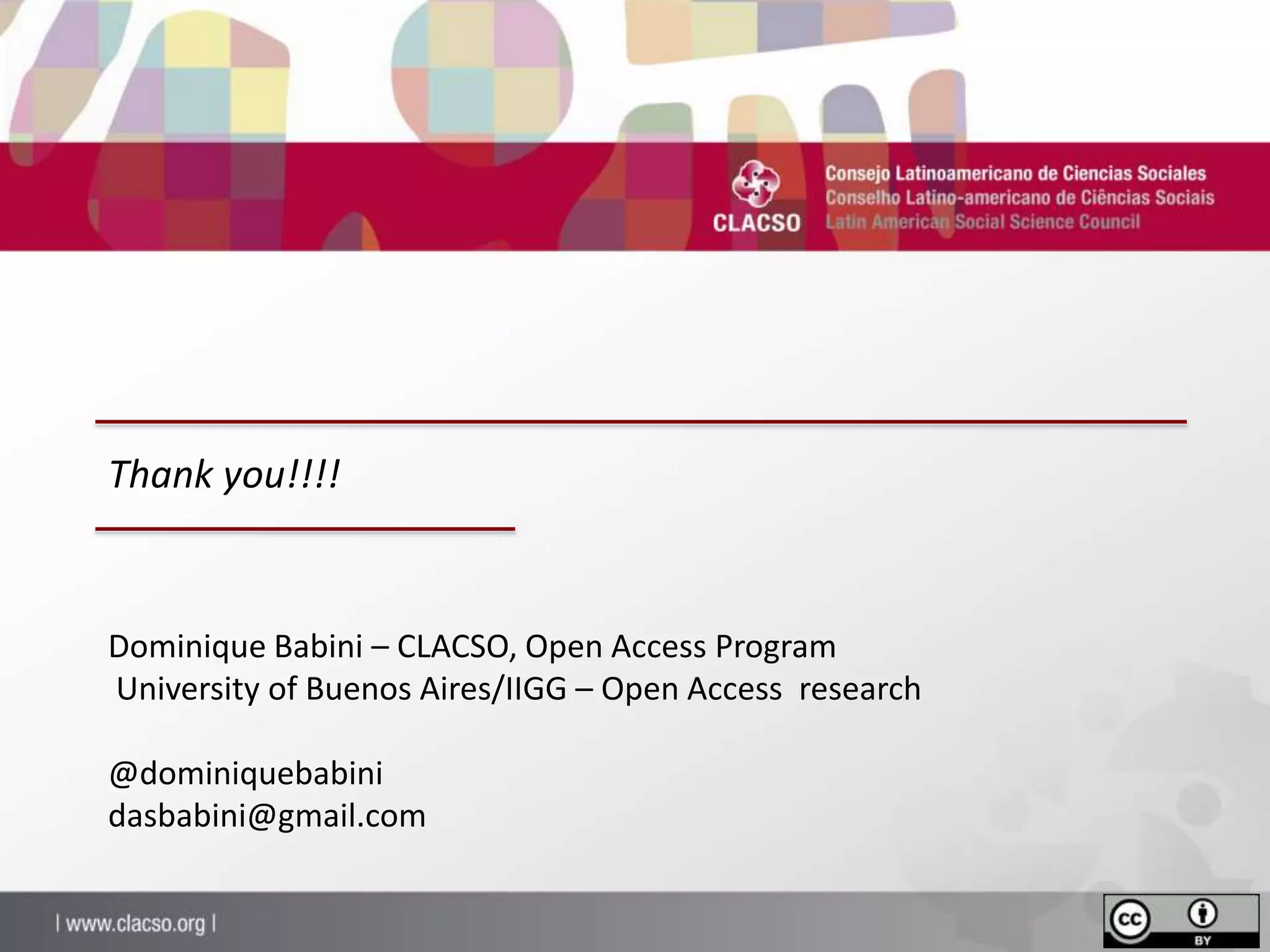 Dominique Babini – CLACSO, Open Access Program
University of Buenos Aires/IIGG – Open Access research
@dominiquebabini
dasbabini@gmail.com
Thank you!!!!
 