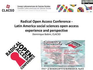 Radical Open Access Conference -
Latin America social sciences open access
experience and perspective
Dominique Babini, CLACSO
.
 