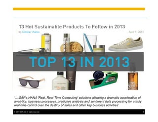 ©! 2011 SAP AG. All rights reserved. 8
‘….SAP's HANA 'Real, Real-Time Computing' solutions allowing a dramatic acceleration of
analytics, business processes, predictive analysis and sentiment data processing for a truly
real-time control over the destiny of sales and other key business activities’
 