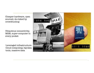 2!
Cheaper hardware, open
sourced, de-risked by
crowdfunding!
Ubiquitous connectivity,
M2M, super-computer in
every pocket!
Leveraged infrastructure:
Cloud computing, big data
tools, massive data!
 