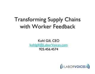 Transforming Supply Chains
with Worker Feedback !
Kohl Gill, CEO"
kohlgill@LaborVoices.com"
925.456.4574"
 