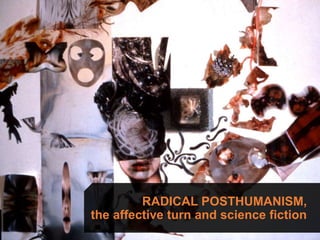 RADICAL POSTHUMANISM,
the affective turn and science fiction
 