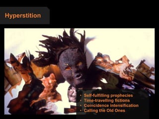 Hyperstition
• Self-fulfilling prophecies
• Time-travelling fictions
• Coincidence intensification
• Calling the Old Ones
 