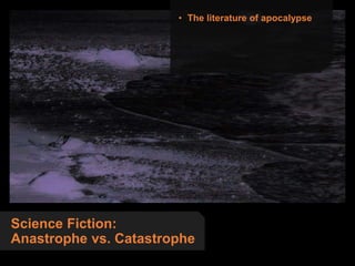 Science Fiction:
Anastrophe vs. Catastrophe
• The literature of apocalypse
 