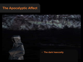 The Apocalyptic Affect
• The dark haecceity
 