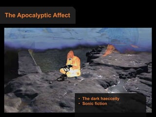 The Apocalyptic Affect
• The dark haecceity
• Sonic fiction
 