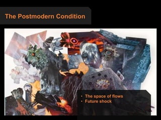The Postmodern Condition
• The space of flows
• Future shock
 