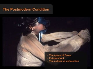 The Postmodern Condition
• The space of flows
• Future shock
• The culture of exhaustion
 