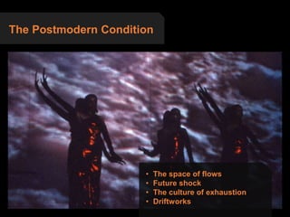 The Postmodern Condition
• The space of flows
• Future shock
• The culture of exhaustion
• Driftworks
 