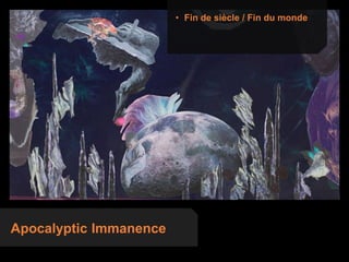 Apocalyptic Immanence
• Fin de siècle / Fin du monde
 