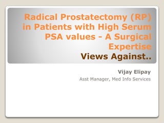 Radical Prostatectomy (RP)
in Patients with High Serum
PSA values - A Surgical
Expertise
Views Against..
Vijay Elipay
Asst Manager, Med Info Services
 