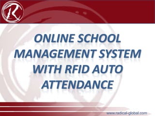 ONLINE SCHOOL
MANAGEMENT SYSTEM
WITH RFID AUTO
ATTENDANCE
www.radical-global.com

 