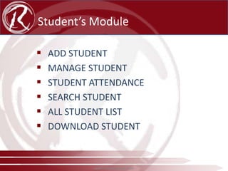 Student’s Module







ADD STUDENT
MANAGE STUDENT
STUDENT ATTENDANCE
SEARCH STUDENT
ALL STUDENT LIST
DOWNLOAD STUDENT

www.radical-global.com

 
