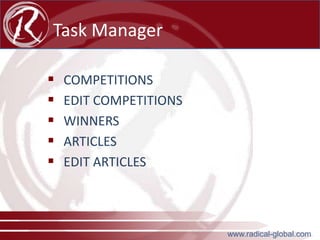 Task Manager






COMPETITIONS
EDIT COMPETITIONS
WINNERS
ARTICLES
EDIT ARTICLES

www.radical-global.com

 