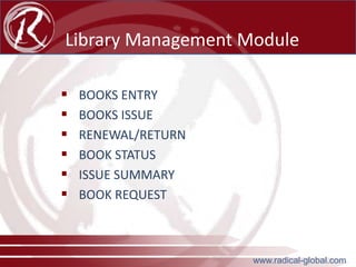 Library Management Module







BOOKS ENTRY
BOOKS ISSUE
RENEWAL/RETURN
BOOK STATUS
ISSUE SUMMARY
BOOK REQUEST

www.radical-global.com

 