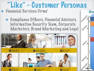 “Like” - Customer Personas
Financial Services Firms’
Compliance Ofﬁcers, Financial Advisors,
Information Security Team, Corporate
Marketers, Brand Marketing and Legal
 