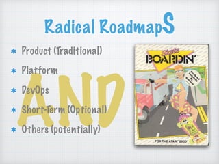 Radical RoadmapS
AND
Product (Traditional)
Platform
DevOps
Short-Term (Optional)
Others (potentially)
 