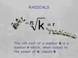 RADICALS radicand index The nth root of a number  k  is a number  r  which, when raised to the power of  n , equals  k r 