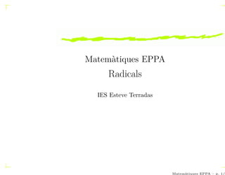 Matemàtiques EPPA
     Radicals

  IES Esteve Terradas




                        Matemàtiques EPPA – p. 1/4
 