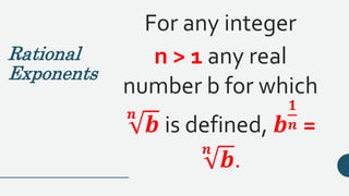 Rational
Exponents
For any integer
n > 1 any real
number b for which
𝒏
𝒃 is defined, 𝒃
𝟏
𝒏 =
𝒏
𝒃.
 